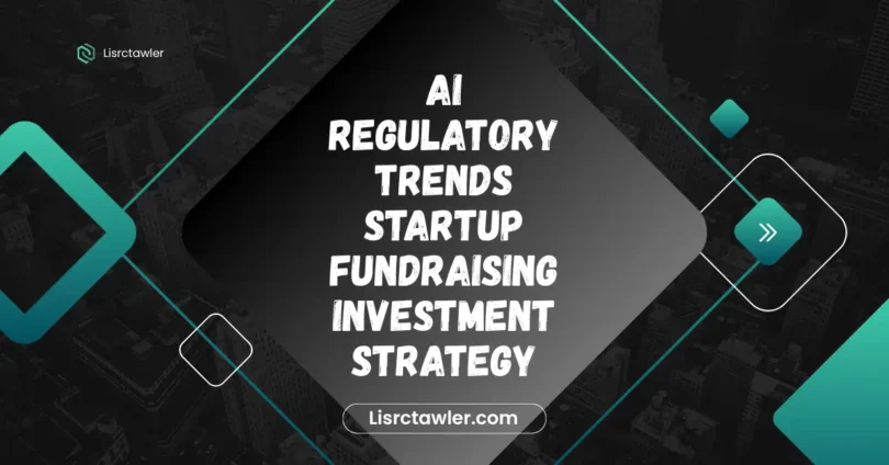 ai regulatory trends startup fundraising investment strategy